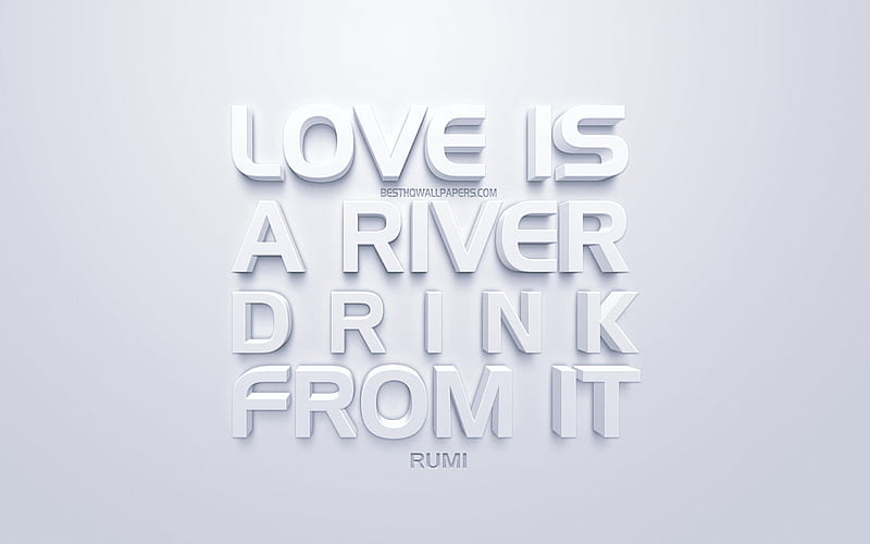 Love is a river Drink from it, Rumi quotes, white 3d art, quotes about love, HD wallpaper
