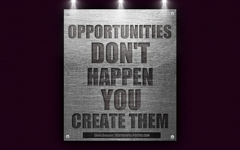 Opportunities dont happen You create them, Chris Grosser quotes, motivation, quotes about opportunities, business quotes metal texture, HD wallpaper