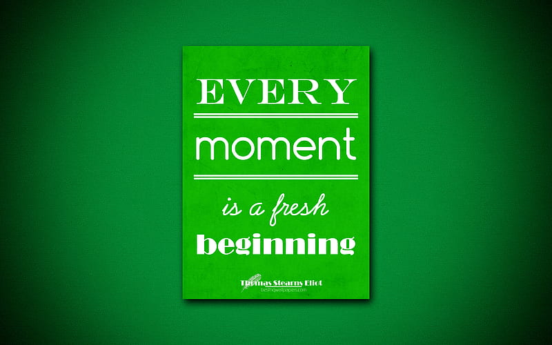 Every moment is a fresh beginning, quotes about life, Thomas Stearns Eliot, green paper, popular quotes, inspiration, Thomas Stearns Eliot quotes, HD wallpaper