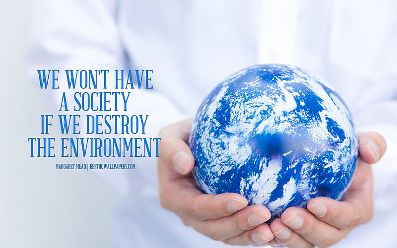 We wont have a society if we destroy the environment, Margaret Mead quotes, quotes about ecology, environment, save Earth, HD wallpaper