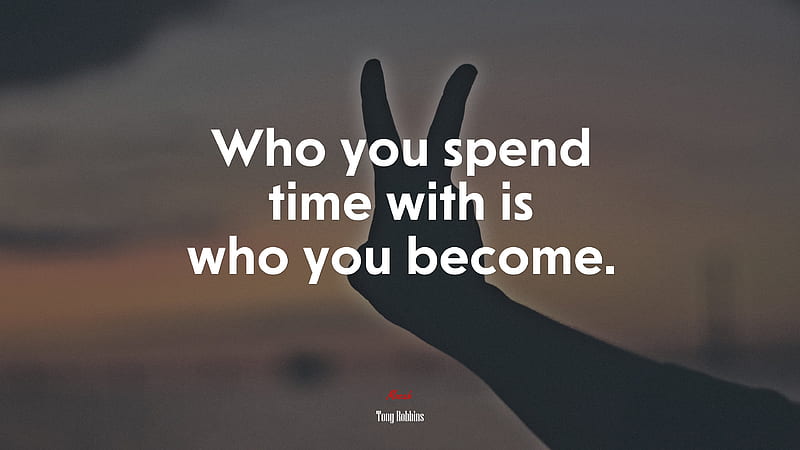 Who you spend time with is who you become. Tony Robbins quote - Rare Gallery, HD wallpaper