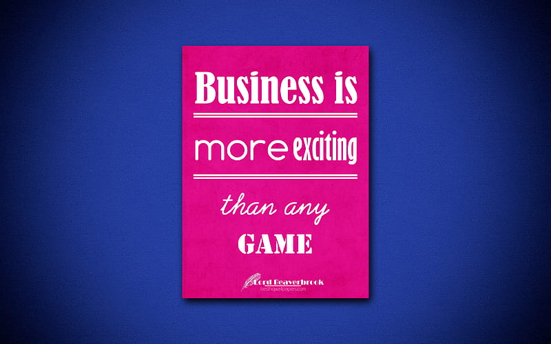 Business is more exciting than any game business quotes, Lord Beaverbrook, motivation, inspiration, HD wallpaper