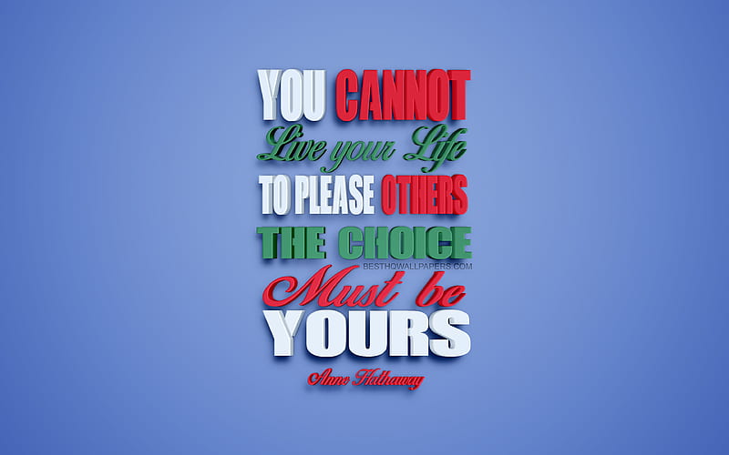 You cannot live your life to please others The choice must be yours, Anne Hathaway quotes, creative 3d art, quotes about life, popular quotes, motivation, inspiration, blue background, HD wallpaper
