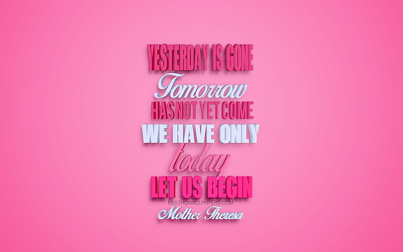 Yesterday is gone Tomorrow has not yet come We have only today Let us begin, Mother Theresa quotes, popular quotes, creative 3d art pink background, motivation, quotes, inspiration, quotes about life, HD wallpaper