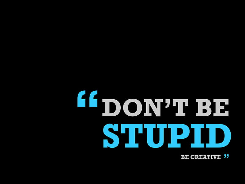 be creative, text, quote, black, dont be stupid, typography, creative, inspiration, HD wallpaper