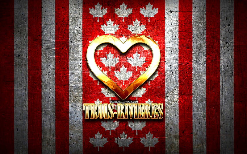 I Love Trois-Rivieres, canadian cities, golden inscription, Canada, golden heart, Trois-Rivieres with flag, Trois-Rivieres, favorite cities, Love Trois-Rivieres, HD wallpaper