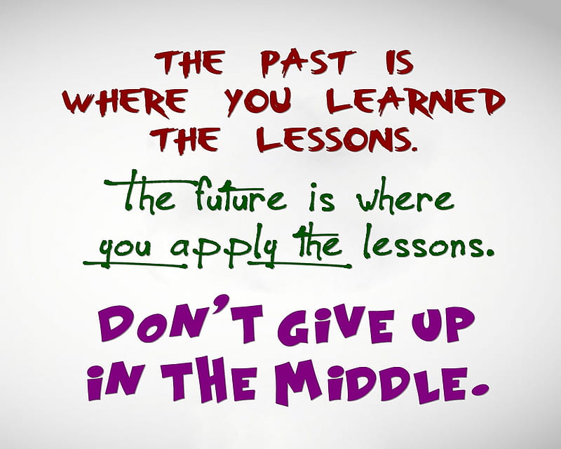 The past is where you learned the lesson. The future is where you apply the  lesson. Don't give up in the middle! - Quotes