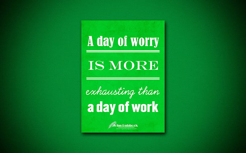 A day of worry is more exhausting than a day of work, quotes about life, John Lubbock, green paper, popular quotes, inspiration, John Lubbock quotes, HD wallpaper