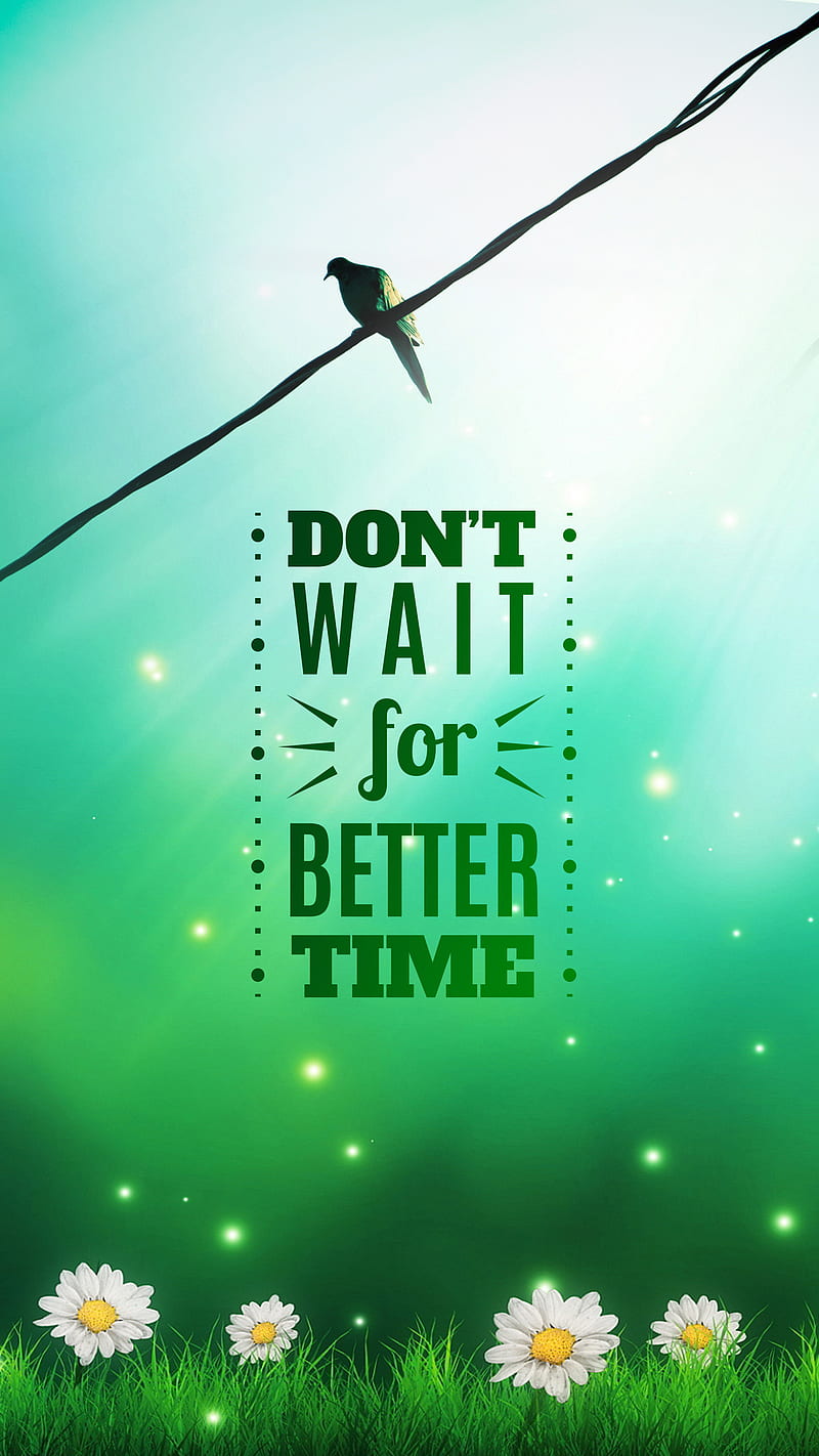 Don't wait for better , Authors, Don't wait for better time, Happiness Quotes, Inspirational, Life, Love, Motivational, Motivational Quotes, Popular, Popular Quotes, Quote of the Day, Quotes Quotes, Quotes by 'A' Authors, Topics, HD phone wallpaper