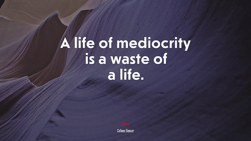A life of mediocrity is a waste of a life. Colleen Hoover quote, - Rare Gallery, HD wallpaper