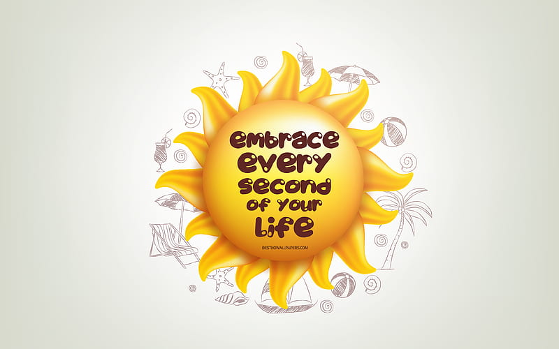 Embrace every second of your life, 3D sun, positive quotes, 3D art, creative art, wish for a day, quotes about life, motivation quotes, positive wishes for the day, HD wallpaper