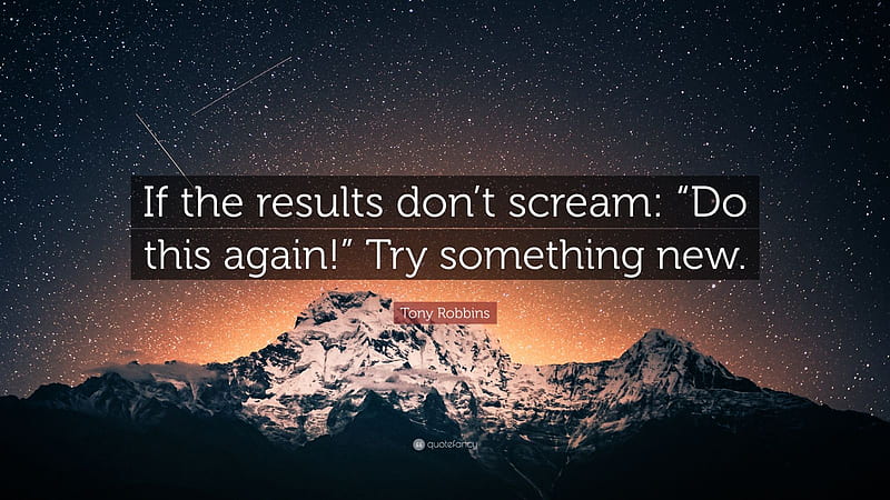 Tony Robbins Quote: “If the results don't scream: “Do this again!” Try something new.”, HD wallpaper