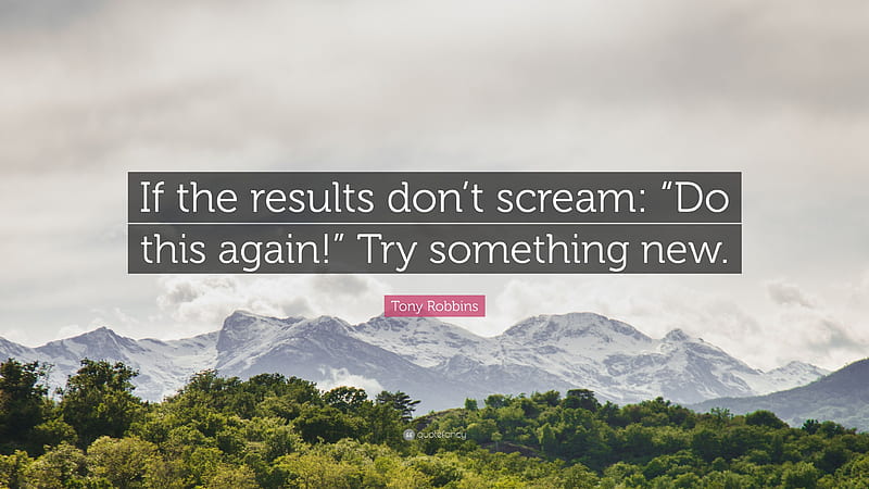 Tony Robbins Quote: “If the results don't scream: “Do this again!” Try something new.”, HD wallpaper