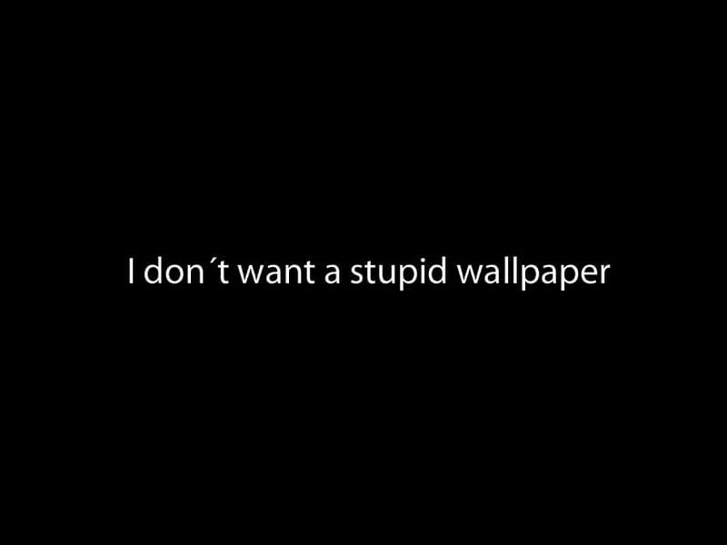 i don't want a stupid, HD wallpaper
