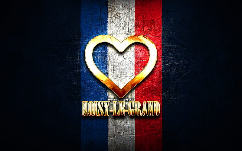 I Love Noisy-le-Grand, french cities, golden inscription, France, golden heart, Noisy-le-Grand with flag, Noisy-le-Grand, favorite cities, Love Noisy-le-Grand, HD wallpaper