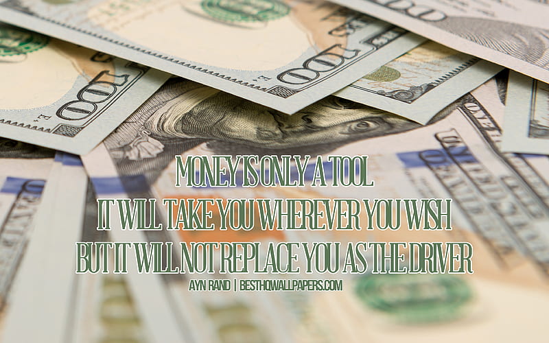 Money is only a tool It will take you wherever you wish but it will not replace you as the driver, Ayn Rand Quotes, money background, background with dollars, quotes about money, HD wallpaper