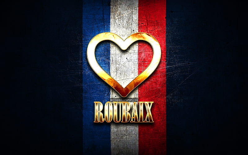 I Love Roubaix, french cities, golden inscription, France, golden heart, Roubaix with flag, Roubaix, favorite cities, Love Roubaix, HD wallpaper