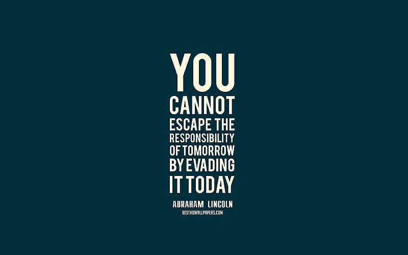 You cannot escape the responsibility of tomorrow by evading it