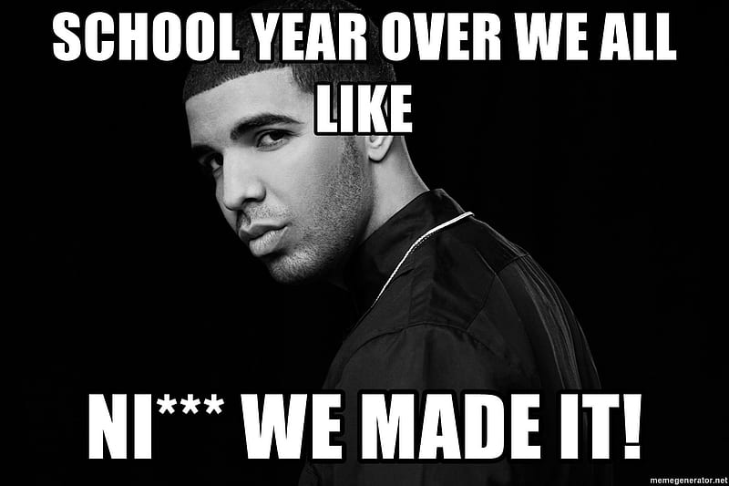 School year over we all like NI*** WE MADE IT! - Drake quotes