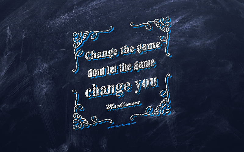 Change the game, don't let the game change you. - Macklemore Quote 265 -  Ave Mateiu