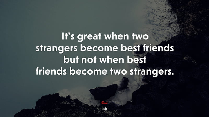 Drake Quote: “It's great when two strangers become best friends but not  when best friends become