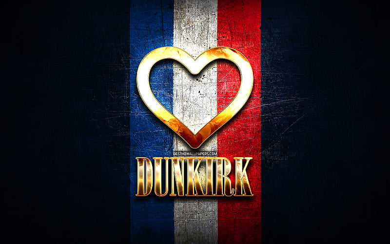 I Love Dunkirk, french cities, golden inscription, France, golden heart, Dunkirk with flag, Dunkirk, favorite cities, Love Dunkirk, HD wallpaper