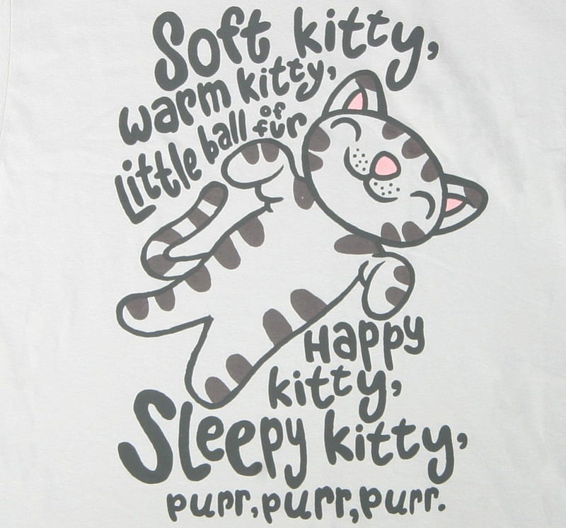 Warm kitty, soft kitty., warm kitty soft kitty little ball of fur, purr ...