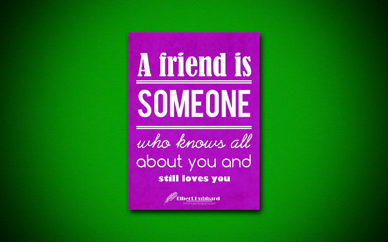 A friend is someone who knows all about you and still loves you quotes, Elbert Hubbard, creative, HD wallpaper