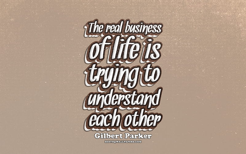 The real business of life is trying to understand each other, typography, business quotes, Gilbert Parker quotes, popular quotes, brown retro background, inspiration, Gilbert Parker, HD wallpaper