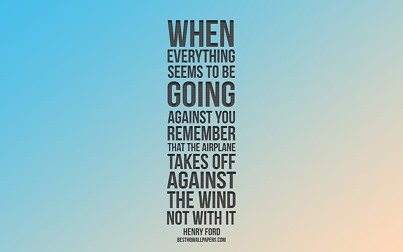When everything seems to be going against you remember that the airplane takes off against the wind not with it, Henry Ford quotes, quotes about airplanes, motivation, inspiration, HD wallpaper