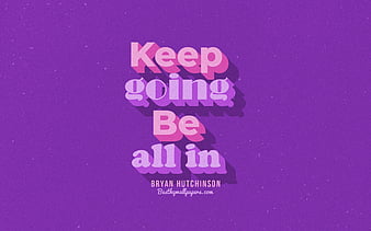 Keep going! Be all in!