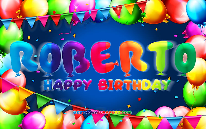 Happy Birtay Roberto colorful balloon frame, Roberto name, blue background, Roberto Happy Birtay, Roberto Birtay, popular american male names, Birtay concept, Roberto, HD wallpaper
