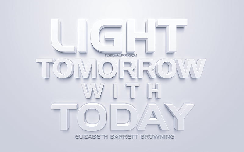 Light tomorrow with today, Elizabeth Barrett Browning quotes, 3d art, popular quotes, short quotes, white background, motivation, inspiration, HD wallpaper