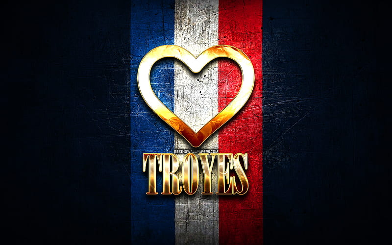 I Love Troyes, french cities, golden inscription, France, golden heart, Troyes with flag, Troyes, favorite cities, Love Troyes, HD wallpaper