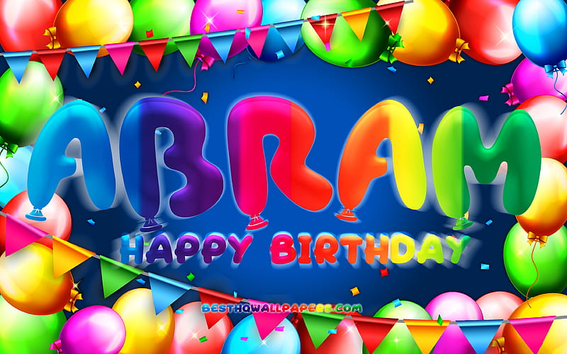Happy Birtay Abram colorful balloon frame, Abram name, blue background, Abram Happy Birtay, Abram Birtay, popular american male names, Birtay concept, Abram, HD wallpaper