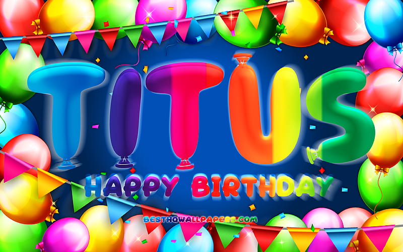 Happy Birtay Titus colorful balloon frame, Titus name, blue background, Titus Happy Birtay, Titus Birtay, popular american male names, Birtay concept, Titus, HD wallpaper