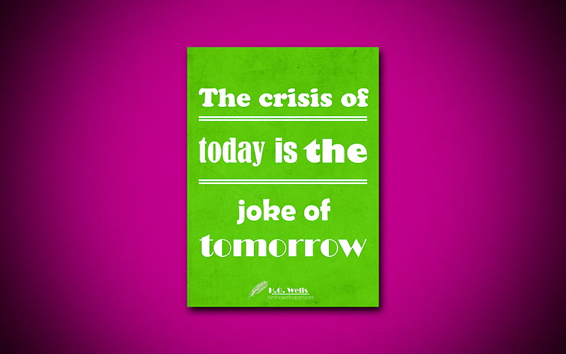 The crisis of today is the joke of tomorrow business quotes, Herbert George Wells, motivation, inspiration, HD wallpaper