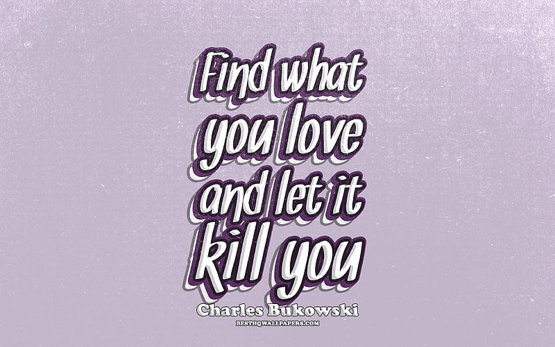 Find what you love and let it kill you, typography, quotes about love, Charles  Bukowski quotes, HD wallpaper | Peakpx