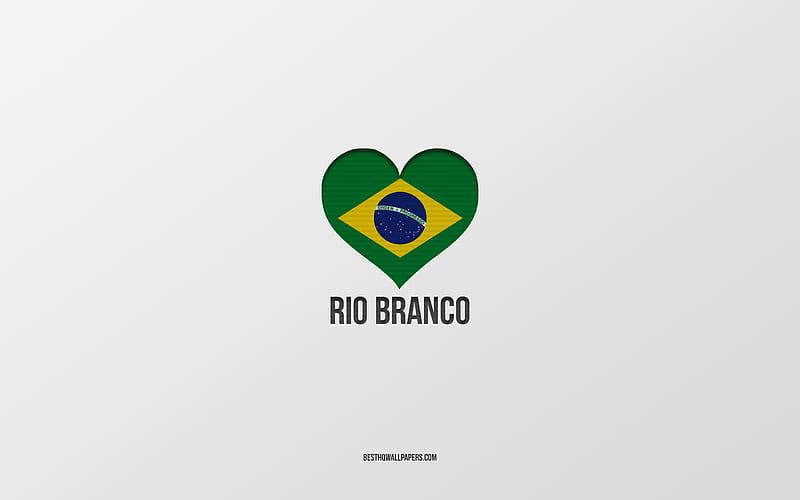 I Love Rio Branco, Brazilian cities, gray background, Rio Branco, Brazil, Brazilian flag heart, favorite cities, Love Rio Branco, HD wallpaper
