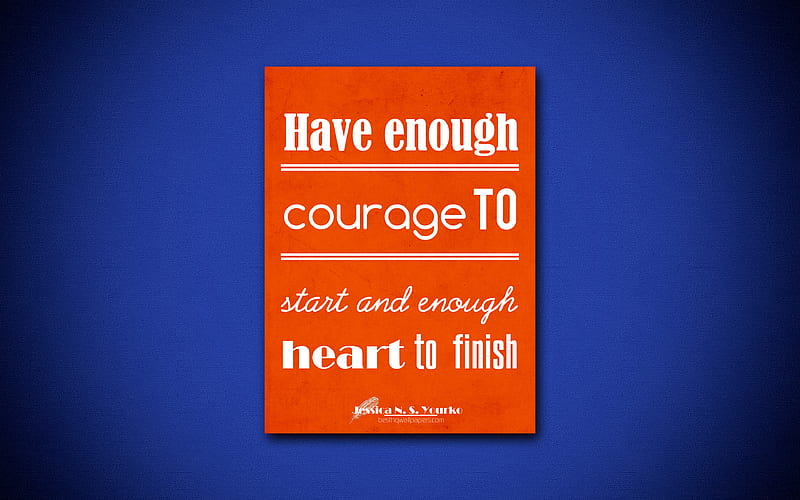 Have enough courage to start and enough heart to finish, quotes about courage, Jessica Yourko, orange paper, inspiration, Jessica Yourko quotes, HD wallpaper