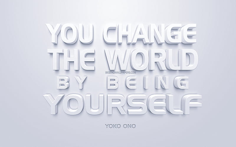 You change the world by being yourself, Yoko Ono quotes, white 3d art, quotes about people, popular quotes, inspiration, white background, motivation, HD wallpaper