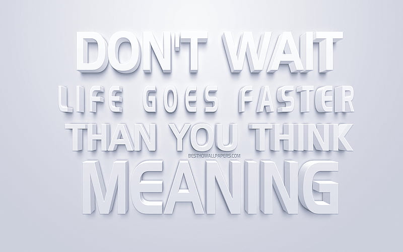 Dont Wait Life Goes Faster Than You Think Motivation Life Quotes Inspiration Quotes Hd