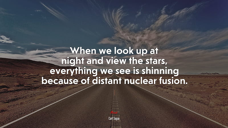 When we look up at night and view the stars, everything we see is shinning because of distant nuclear fusion. Carl Sagan quote, - Rare Gallery, HD wallpaper