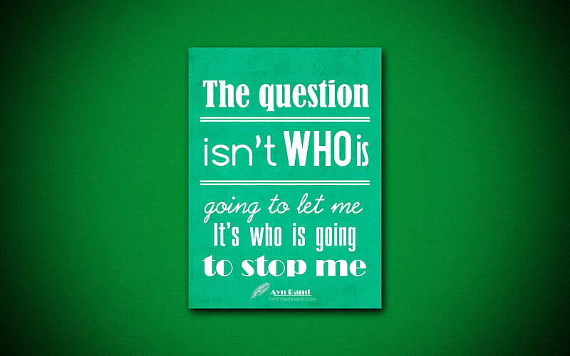 The question isnt who is going to let me Its who is going to stop me, quotes about life, Ayn Rand, green paper, inspiration, Ayn Rand quotes, HD wallpaper