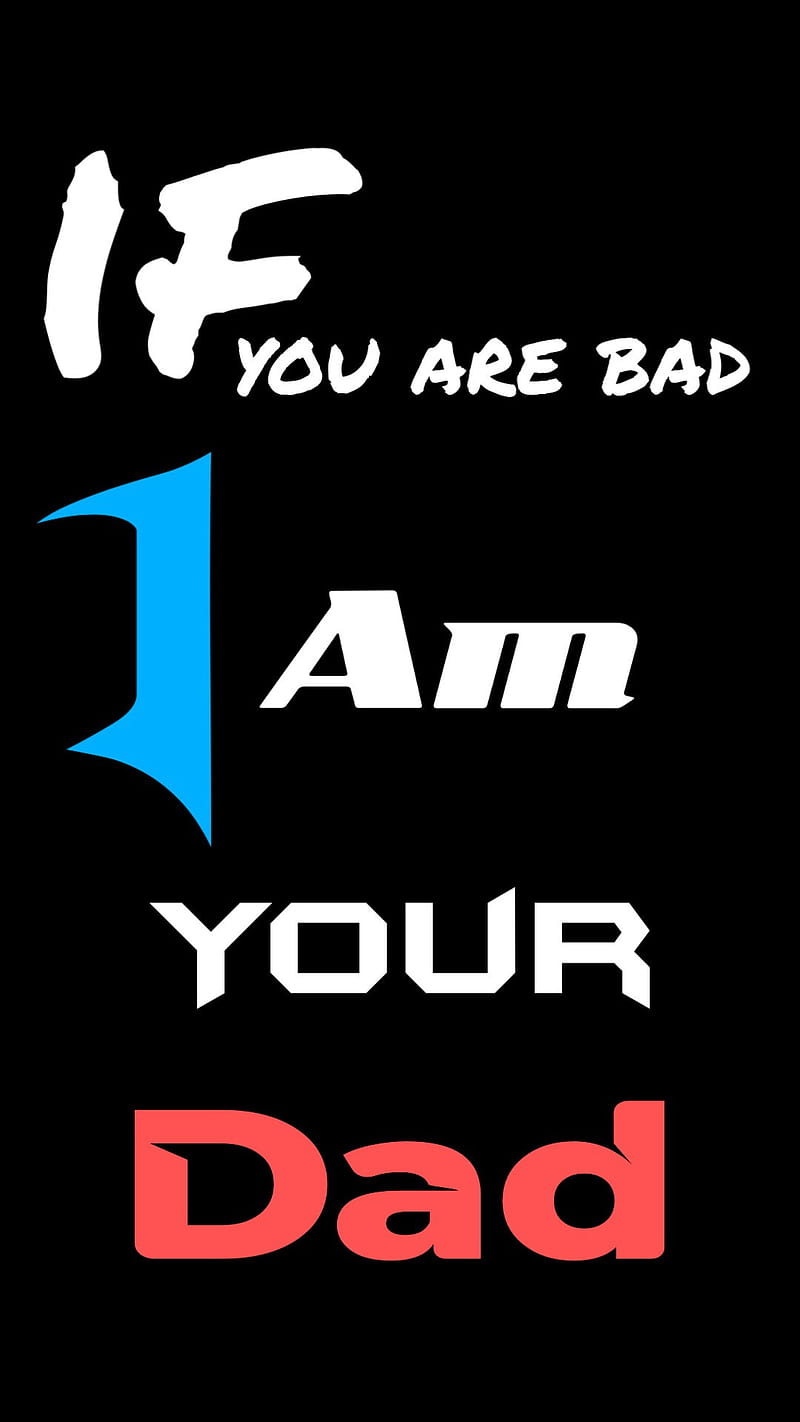 If You Are Bad, I Am Your Dad, Attitude, Quote, Bad Boy, Bad Boys, Hd Phone  Wallpaper | Peakpx