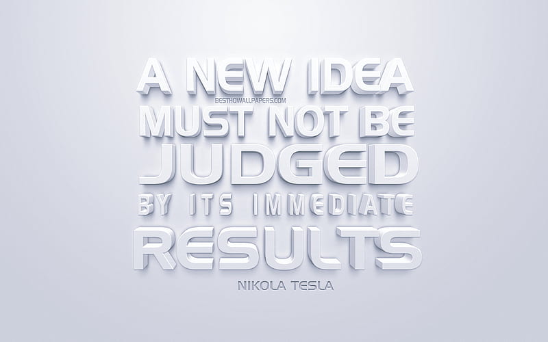 A new idea must not be judged by its immediate results, Nikola Tesla quotes, white 3d art, quotes about the result, business, popular quotes, inspiration, white background, motivation, HD wallpaper