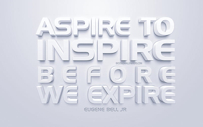 Aspire to inspire before we expire, Eugene Bell Jr quotes, white 3d art, quotes about life, popular quotes, inspiration, white background, motivation, HD wallpaper