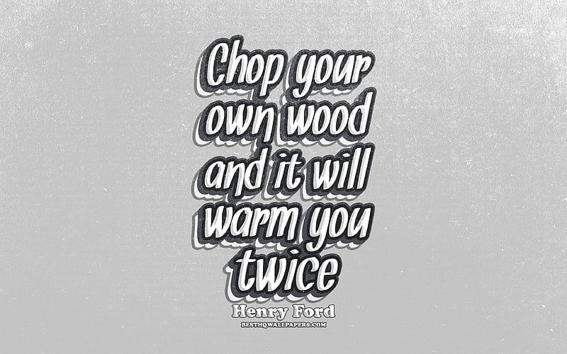 Chop your own wood and it will warm you twice, typography, quotes about life, Henry Ford, popular quotes, gray retro background, inspiration, HD wallpaper