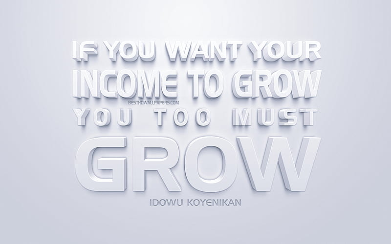 If you want your income to grow you too must grow, Wealthy Wednesday quotes, white 3d art, quotes about growth, popular quotes, inspiration, white background, motivation, HD wallpaper
