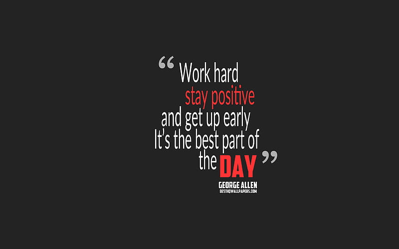 Work hard stay positive and get up early Its the best part of the day, George Allen quotes quotes about work, motivation, gray background, popular quotes, HD wallpaper